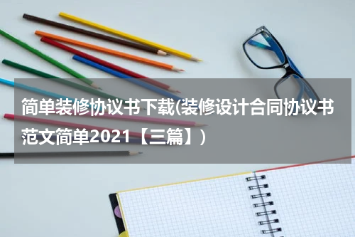 简单装修协议书下载(装修设计合同协议书范文简单2021【三篇】)