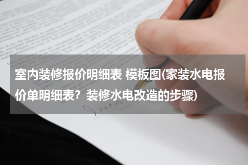 室内装修报价明细表 模板图(家装水电报价单明细表？装修水电改造的步骤)