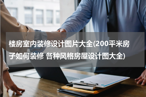 楼房室内装修设计图片大全(200平米房子如何装修 各种风格房屋设计图大全)