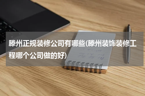 滕州正规装修公司有哪些(滕州装饰装修工程哪个公司做的好)