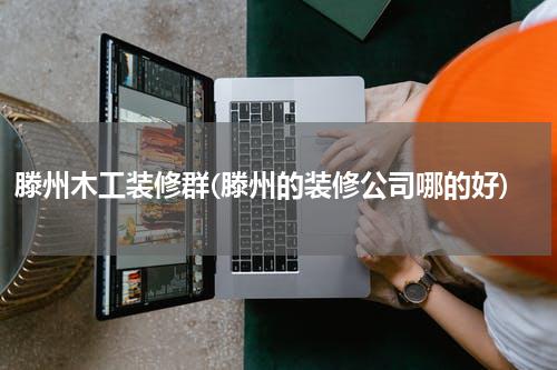 滕州木工装修群(滕州的装修公司哪的好)