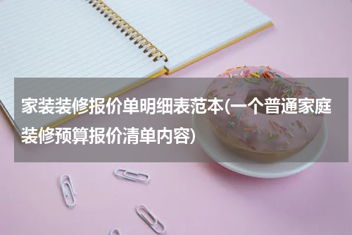 家装装修报价单明细表范本(一个普通家庭装修预算报价清单内容)