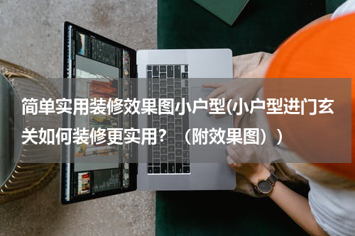简单实用装修效果图小户型(小户型进门玄关如何装修更实用？（附效果图）)
