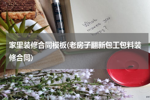 家里装修合同模板(老房子翻新包工包料装修合同)