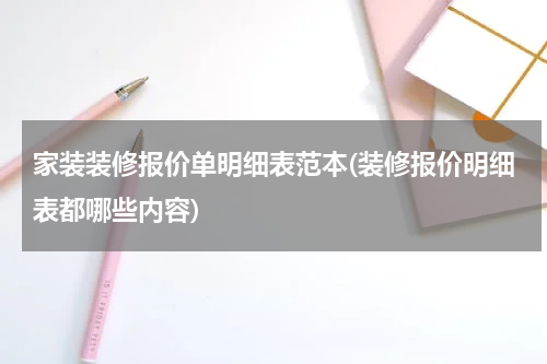 家装装修报价单明细表范本(装修报价明细表都哪些内容)