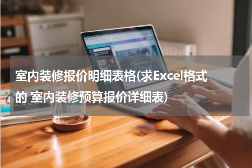 室内装修报价明细表格(求Excel格式的 室内装修预算报价详细表)