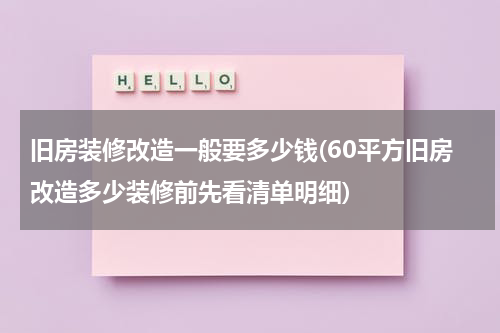 旧房装修改造一般要多少钱(60平方旧房改造多少装修前先看清单明细)