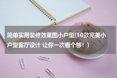 简单实用装修效果图小户型(10款完美小户型客厅设计 让你一次看个够！)