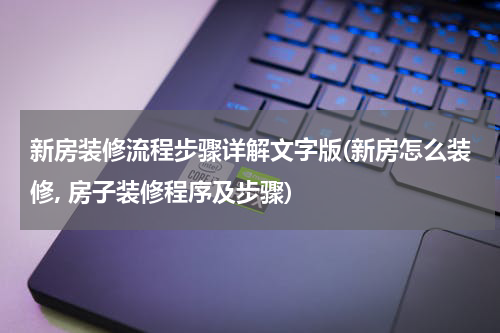 新房装修流程步骤详解文字版(新房怎么装修, 房子装修程序及步骤)