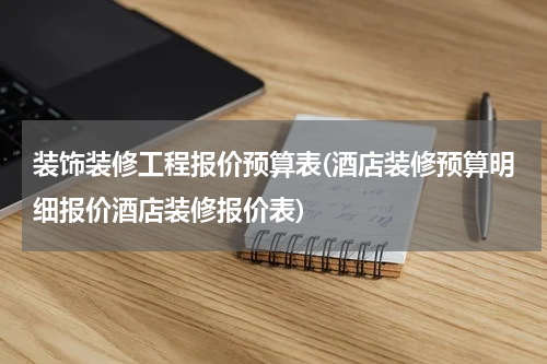 装饰装修工程报价预算表(酒店装修预算明细报价酒店装修报价表)