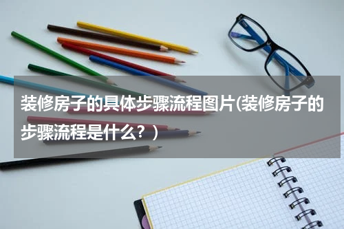 装修房子的具体步骤流程图片(装修房子的步骤流程是什么？)