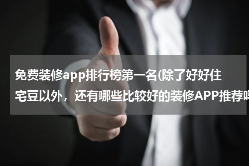 免费装修app排行榜第一名(除了好好住宅豆以外，还有哪些比较好的装修APP推荐吗？)