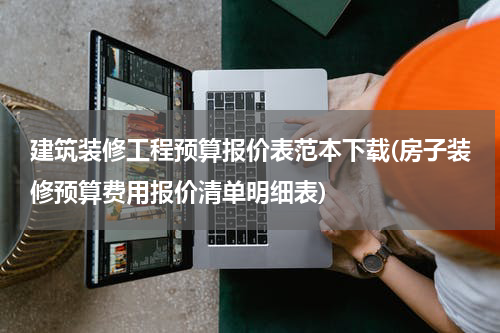 建筑装修工程预算报价表范本下载(房子装修预算费用报价清单明细表)