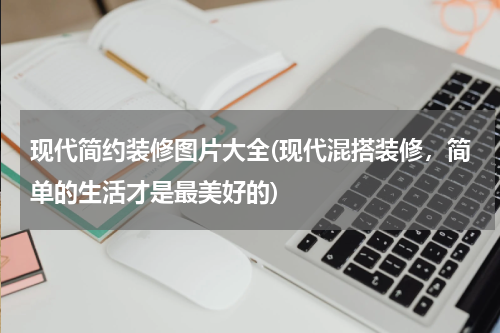 现代简约装修图片大全(现代混搭装修，简单的生活才是最美好的)