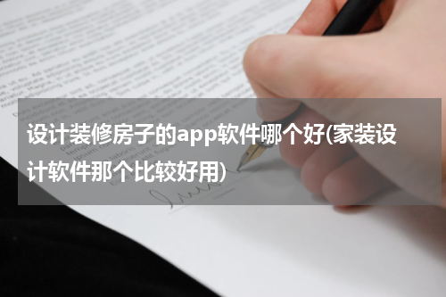 设计装修房子的app软件哪个好(家装设计软件那个比较好用)