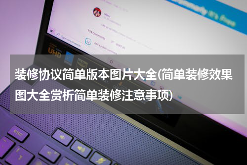 装修协议简单版本图片大全(简单装修效果图大全赏析简单装修注意事项)