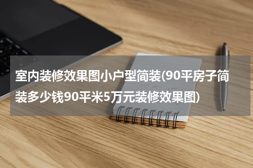 室内装修效果图小户型简装(90平房子简装多少钱90平米5万元装修效果图)