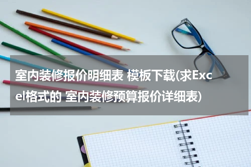 室内装修报价明细表 模板下载(求Excel格式的 室内装修预算报价详细表)