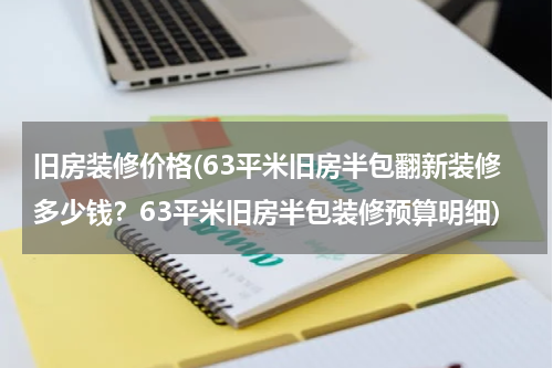 旧房装修价格(63平米旧房半包翻新装修多少钱？63平米旧房半包装修预算明细)