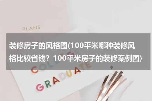 装修房子的风格图(100平米哪种装修风格比较省钱？100平米房子的装修案例图)