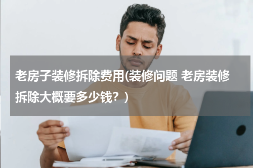 老房子装修拆除费用(装修问题 老房装修拆除大概要多少钱？)