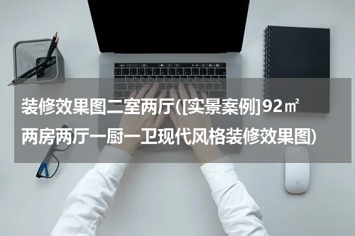 装修效果图二室两厅([实景案例]92㎡两房两厅一厨一卫现代风格装修效果图)