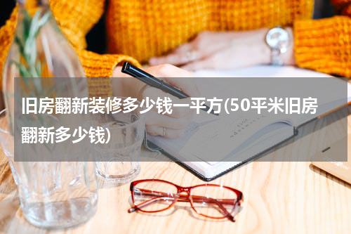 旧房翻新装修多少钱一平方(50平米旧房翻新多少钱)