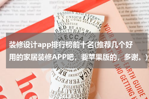 装修设计app排行榜前十名(推荐几个好用的家居装修APP吧，要苹果版的，多谢。)