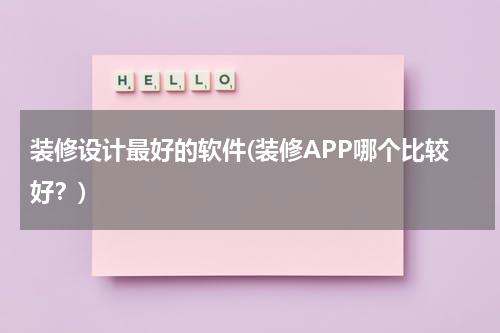 装修设计最好的软件(装修APP哪个比较好？)