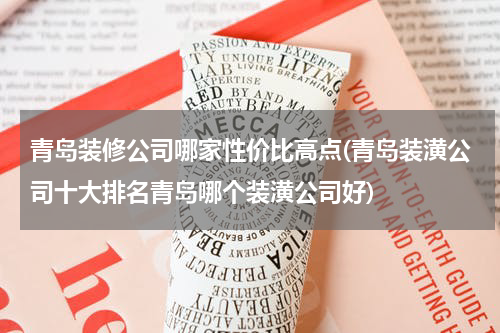 青岛装修公司哪家性价比高点(青岛装潢公司十大排名青岛哪个装潢公司好)