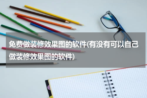 免费做装修效果图的软件(有没有可以自己做装修效果图的软件)