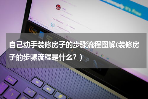 自己动手装修房子的步骤流程图解(装修房子的步骤流程是什么？)