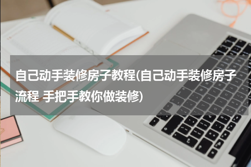 自己动手装修房子教程(自己动手装修房子流程 手把手教你做装修)