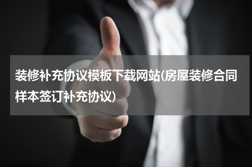 装修补充协议模板下载网站(房屋装修合同样本签订补充协议)