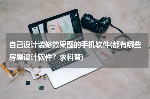 自己设计装修效果图的手机软件(都有哪些房屋设计软件？求科普)
