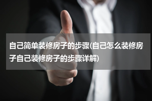 自己简单装修房子的步骤(自己怎么装修房子自己装修房子的步骤详解)