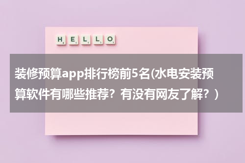 装修预算app排行榜前5名(水电安装预算软件有哪些推荐？有没有网友了解？)