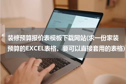 装修预算报价表模板下载网站(求一份家装预算的EXCEL表格。要可以直接套用的表格)