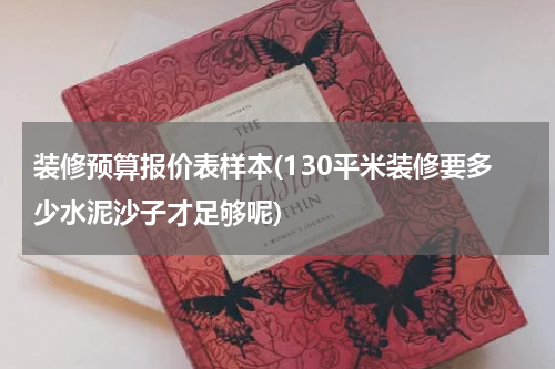 装修预算报价表样本(130平米装修要多少水泥沙子才足够呢)