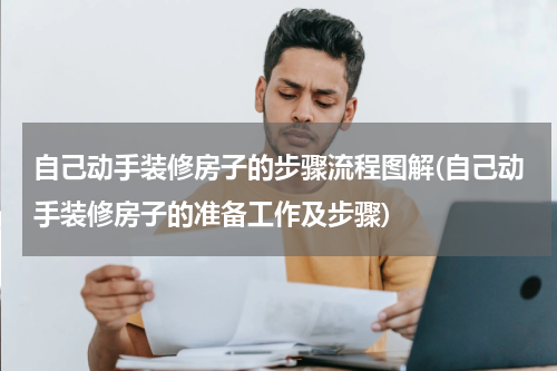 自己动手装修房子的步骤流程图解(自己动手装修房子的准备工作及步骤)