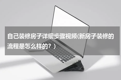 自己装修房子详细步骤视频(新房子装修的流程是怎么样的？)