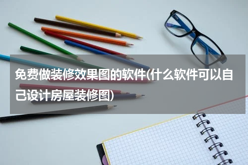 免费做装修效果图的软件(什么软件可以自己设计房屋装修图)