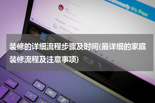 装修的详细流程步骤及时间(最详细的家庭装修流程及注意事项)