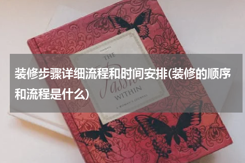 装修步骤详细流程和时间安排(装修的顺序和流程是什么)