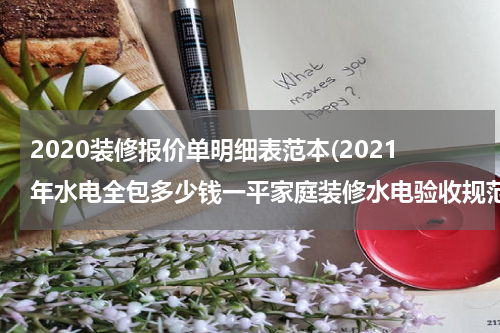 2020装修报价单明细表范本(2021年水电全包多少钱一平家庭装修水电验收规范标准是怎样的)