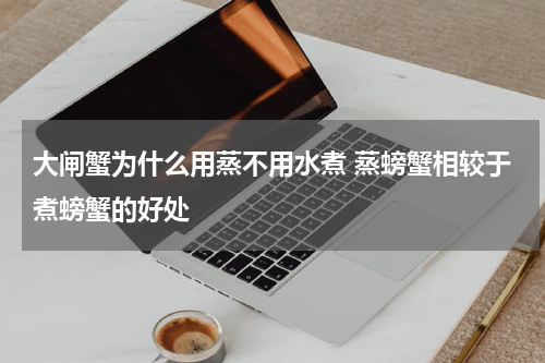 大闸蟹为什么用蒸不用水煮 蒸螃蟹相较于煮螃蟹的好处