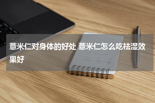 薏米仁对身体的好处 薏米仁怎么吃祛湿效果好