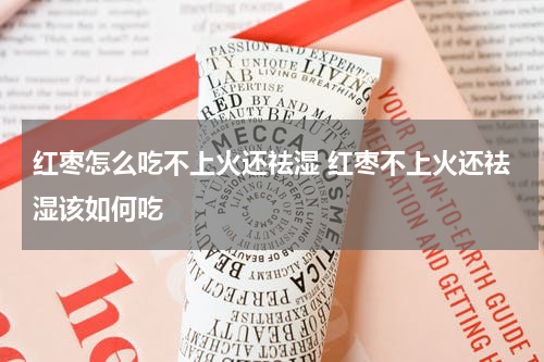 红枣怎么吃不上火还祛湿 红枣不上火还祛湿该如何吃