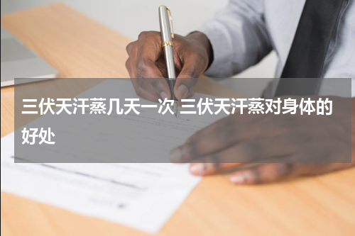 三伏天汗蒸几天一次 三伏天汗蒸对身体的好处