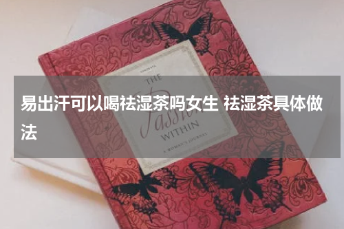 易出汗可以喝祛湿茶吗女生 祛湿茶具体做法